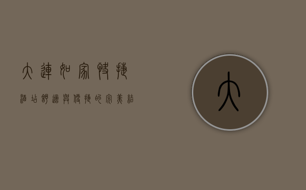 大连如家快捷酒店，舒适与便捷的完美结合