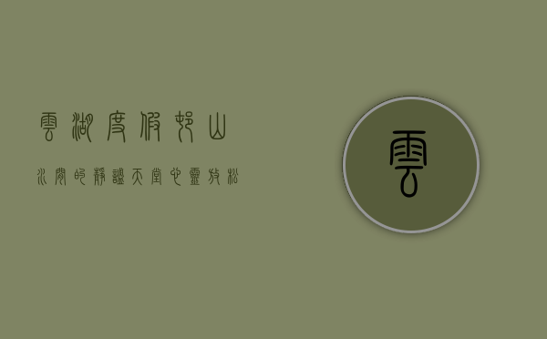 云湖度假村，山水间的静谧天堂，心灵放松的理想之地