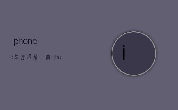 iphone5怎么破解三网（iphone5怎么破解密码）