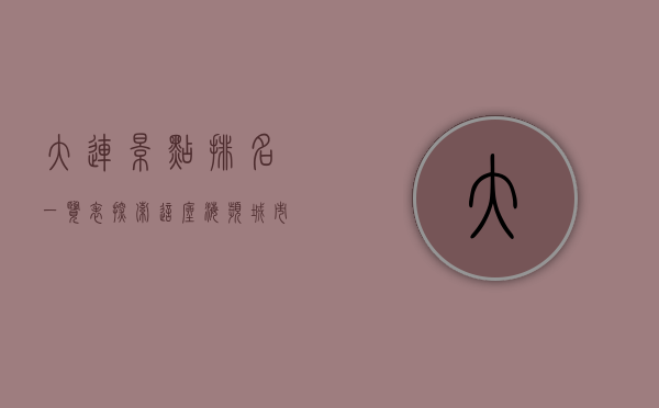 大连景点排名一览表，探索这座海滨城市的魅力