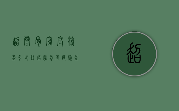 超声骨密度检查多少钱（超声骨密度检查多少钱）