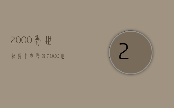 2000年世纪龙卡多少钱（2000世纪龙卡的价格）