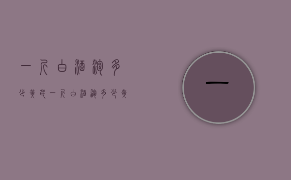一斤白酒泡多少黄芪（一斤白酒泡多少黄芪最好）