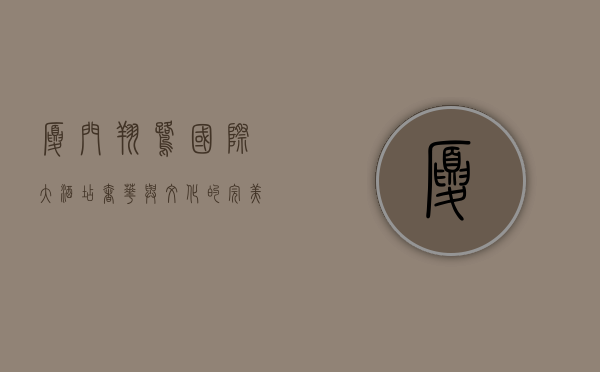 厦门翔鹭国际大酒店，奢华与文化的完美融合