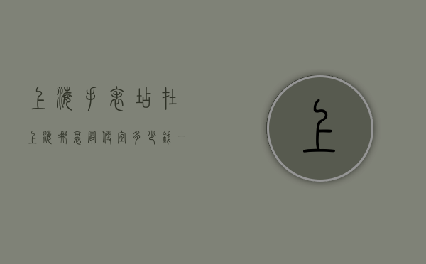 上海手表店在上海哪里最便宜多少钱一个（上海手表在哪卖）