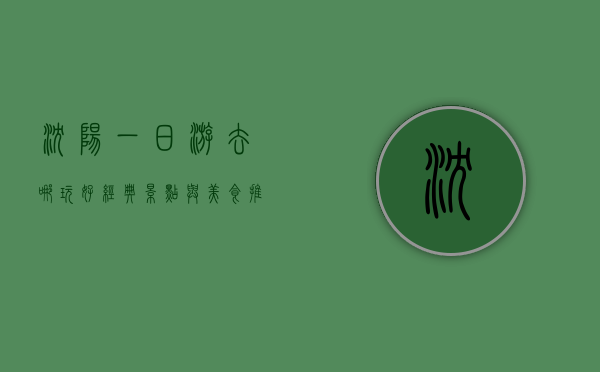 沈阳一日游去哪玩好？经典景点与美食推荐