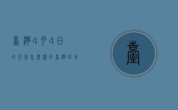 台湾4月4日的天气怎么样的（台湾四季的温度怎样）