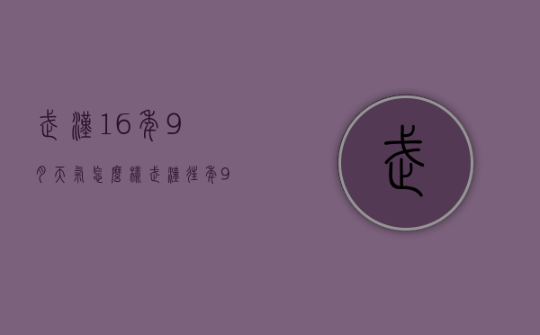 武汉16年9月天气怎么样（武汉往年9月份天气温度）