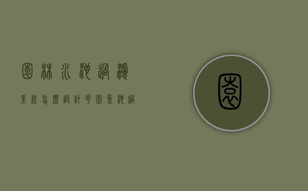 园林水池过滤系统怎么设计（花园鱼池过滤系统设计效果图）