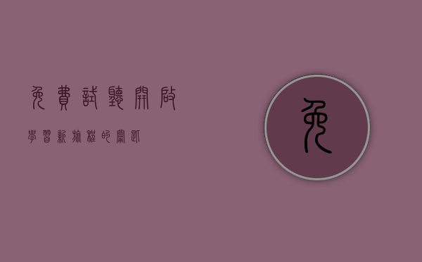 免费试听，开启学习新旅程的钥匙