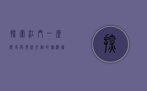 探索江门，一座历史与现代交融的旅游胜地
