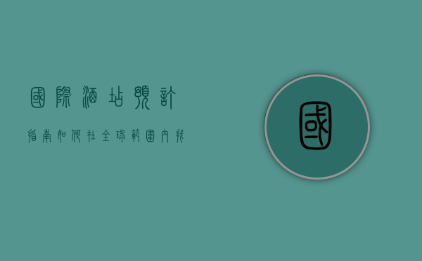 国际酒店预订指南，如何在全球范围内找到最佳住宿