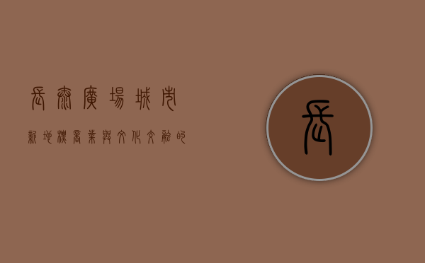 长泰广场，城市新地标，商业与文化交融的典范