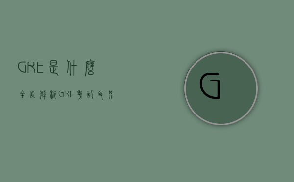 GRE是什么？全面解析GRE考试及其重要性