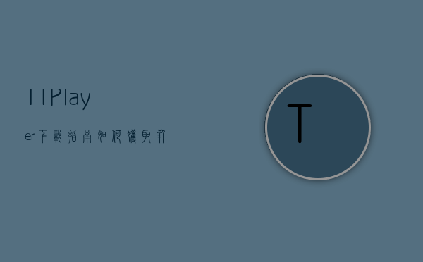 TTPlayer下载指南，如何获取并享受这款经典音乐播放器