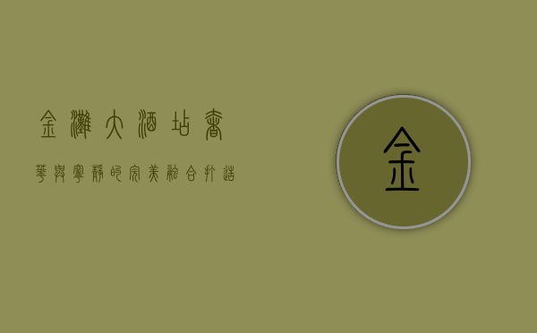 金滩大酒店，奢华与宁静的完美融合，打造非凡度假体验