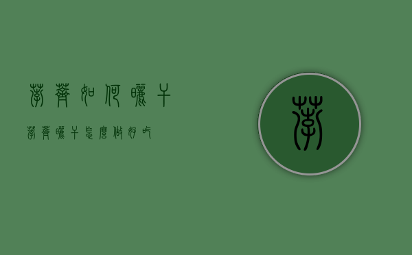 荸荠如何晒干（荸荠晒干怎么做好吃）
