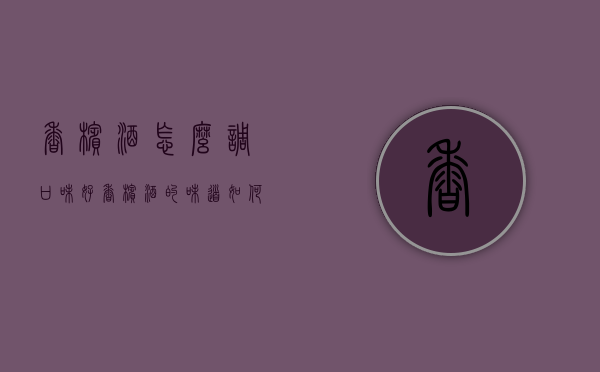 香槟酒怎么调口味好（香槟酒的味道如何）