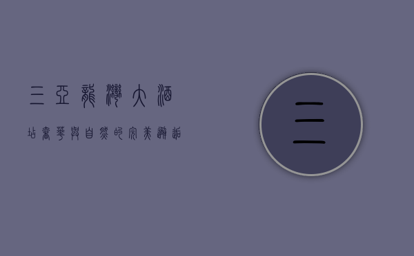 三亚龙湾大酒店，奢华与自然的完美邂逅