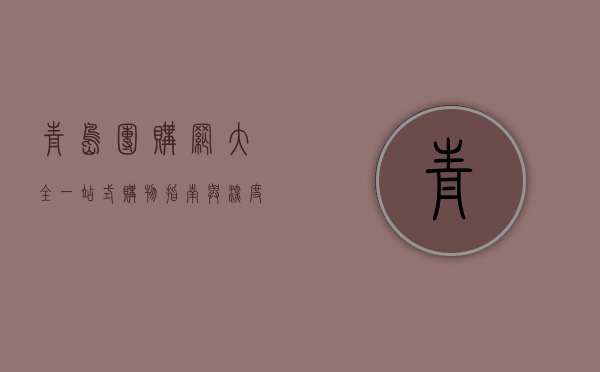 青岛团购网大全，一站式购物指南与深度解析