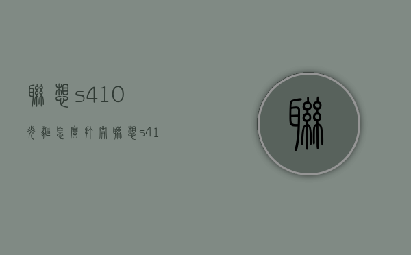 联想s410光驱怎么打开（联想s410显卡驱动）