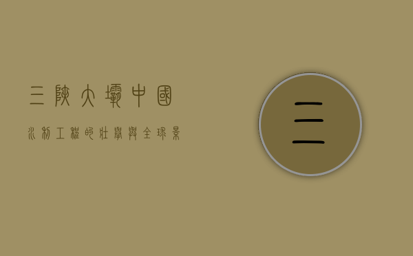 三峡大坝，中国水利工程的壮举与全球影响