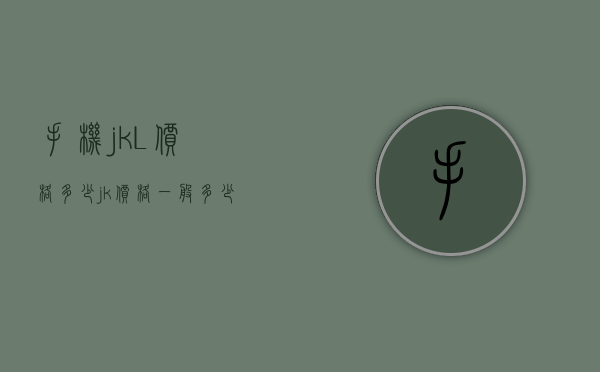 手机jkL价格多少（jk价格一般多少）