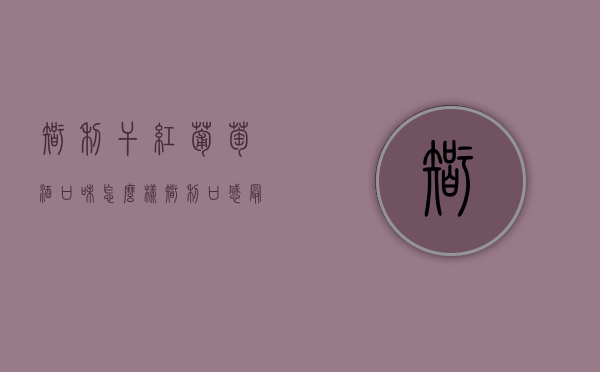 智利干红葡萄酒口味怎么样（智利口感最好的红酒）