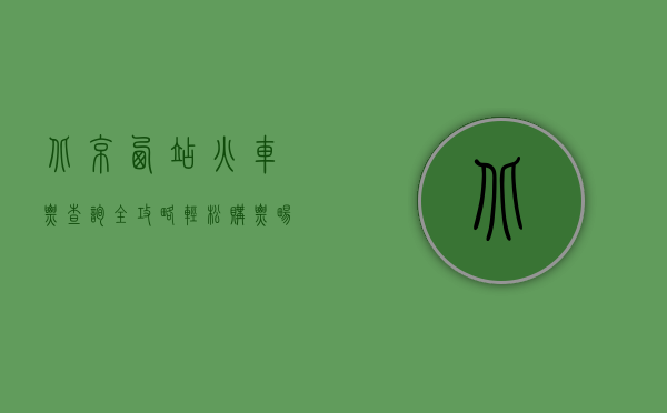 北京西站火车票查询全攻略，轻松购票，畅行无阻