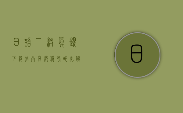日语二级真题下载指南，高效备考的必备资源