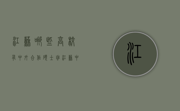 江苏哪些高校有中外合作硕士班（江苏中外合作办学的研究生）