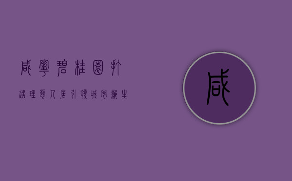 咸宁碧桂园，打造理想人居，引领城市新生活