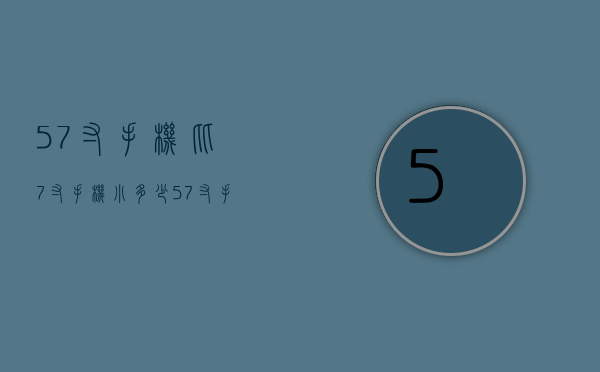 5.7寸手机比7寸手机小多少（57寸手机多大尺寸）