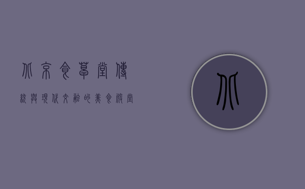 北京食草堂，传统与现代交融的美食殿堂
