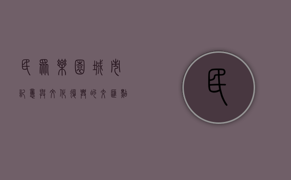 民众乐园，城市记忆与文化复兴的交汇点
