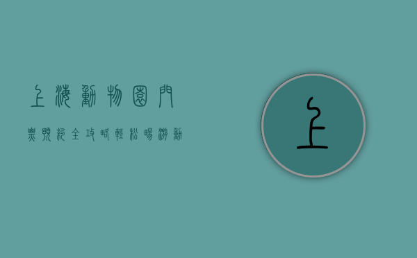 上海动物园门票预约全攻略，轻松畅游动物世界