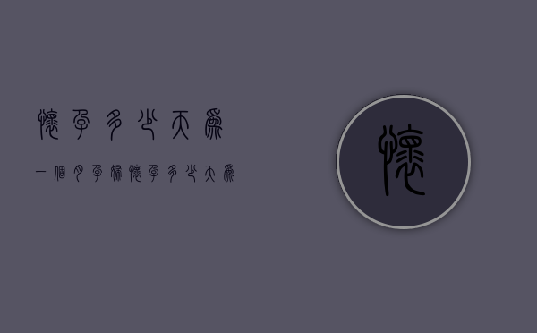 怀孕多少天为一个月（孕妇怀孕多少天为一个月）