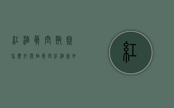 红酒真空瓶塞怎么打开（抽真空红酒塞如何打开）