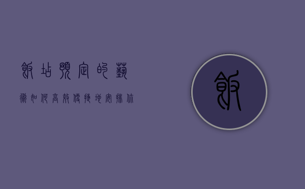 饭店预定的艺术，如何高效、便捷地安排你的用餐体验