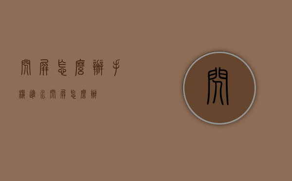 闪屏怎么办（手机进水闪屏怎么办）
