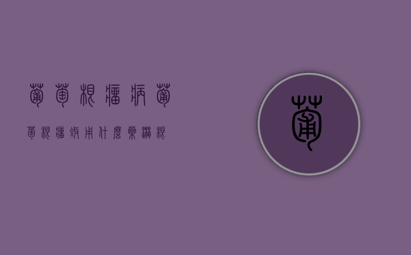 葡萄根瘤病（葡萄根瘤蚜用什么药淋根）