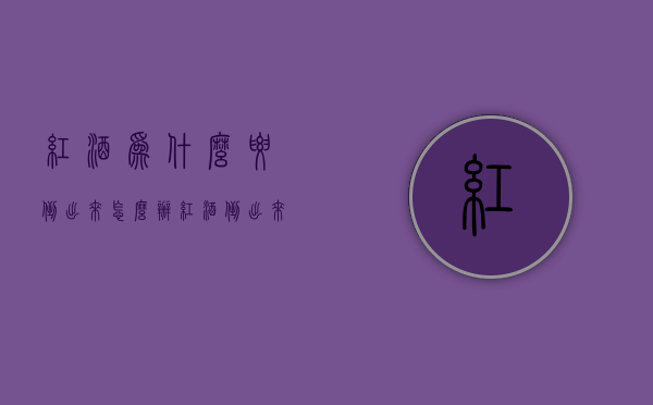 红酒为什么要倒出来怎么办（红酒倒出来还能再装回去吗）