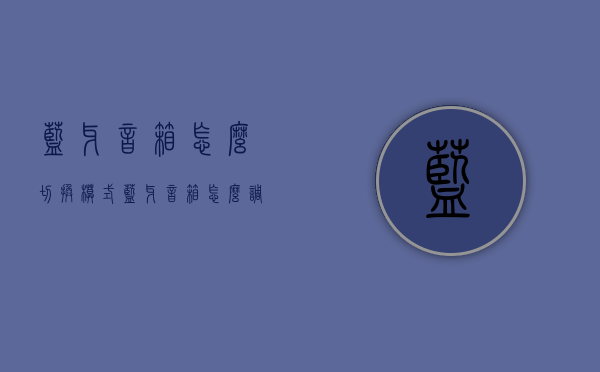 蓝牙音箱怎么切换模式（蓝牙音箱怎么调到蓝牙模式）