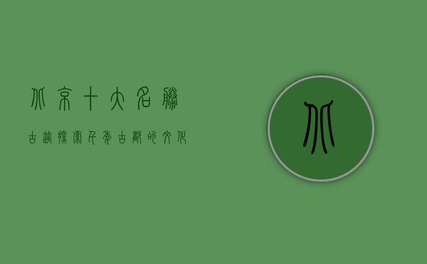 北京十大名胜古迹，探索千年古都的文化瑰宝