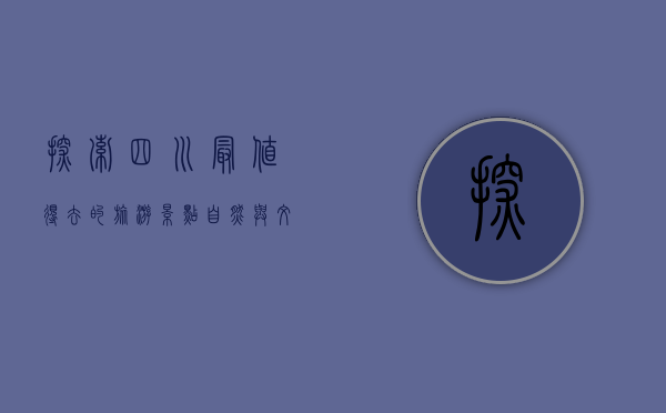 探索四川最值得去的旅游景点，自然与文化的完美融合