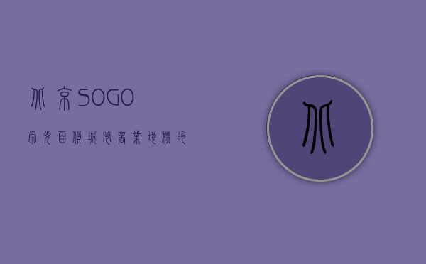北京SOGO崇光百货，城市商业地标的繁华与变迁