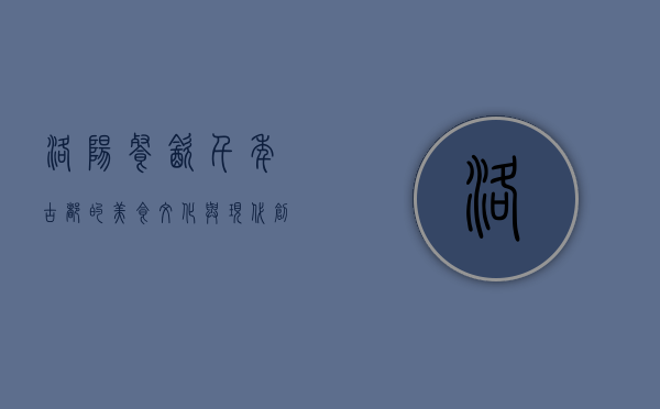 洛阳餐饮，千年古都的美食文化与现代创新