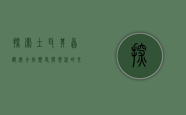 探索土耳其首都安卡拉，历史与现代的交汇点