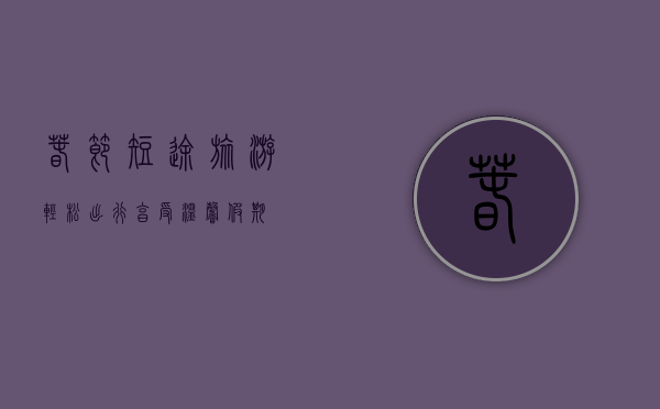 春节短途旅游，轻松出行，享受温馨假期