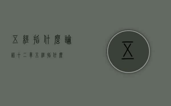 五经指什么（论语十二章五经指什么）